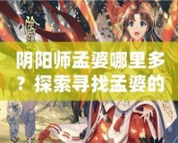 陰陽(yáng)師孟婆哪里多？探索尋找孟婆的最佳途徑！