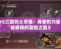 《QQ三國劍士靈魄：勇者的力量，超越極限的冒險之旅》