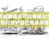 地下城騙金幣可以舉報么？揭秘如何保護自己免受游戲詐騙