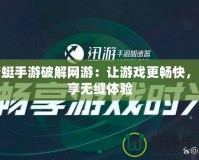 蜻蜓手游破解網(wǎng)游：讓游戲更暢快，盡享無縫體驗(yàn)