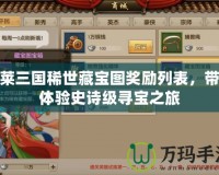 胡萊三國稀世藏寶圖獎勵列表，帶你體驗史詩級尋寶之旅