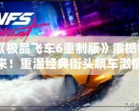 《極品飛車6重制版》震撼歸來！重溫經典街頭飆車激情