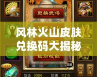 風(fēng)林火山皮膚兌換碼大揭秘，輕松獲取極品皮膚，成就王者夢想！