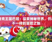 洛克王國巴頓：探索神秘世界，開啟不一樣的冒險之旅