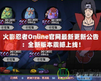 火影忍者Online官網最新更新公告：全新版本震撼上線！