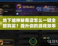 地下城神秘商店怎么一鍵全部購買？提升你的游戲效率，讓你不再錯過任何寶貝！