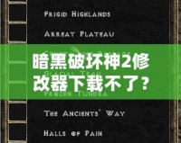 暗黑破壞神2修改器下載不了？教你輕松破解困境！