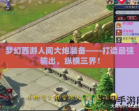 夢幻西游人間大炮裝備——打造最強輸出，縱橫三界！