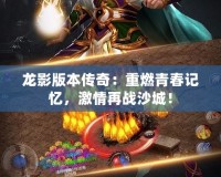 龍影版本傳奇：重燃青春記憶，激情再戰沙城！