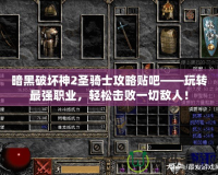 暗黑破壞神2圣騎士攻略貼吧——玩轉最強職業，輕松擊敗一切敵人！