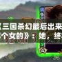 《三國殺幻最后出來的那個女的》：她，終將改寫游戲規則