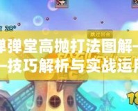 彈彈堂高拋打法圖解——技巧解析與實戰運用