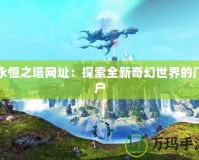 永恒之塔網址：探索全新奇幻世界的門戶