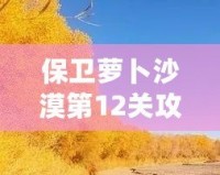 保衛(wèi)蘿卜沙漠第12關(guān)攻略：征服沙漠之中的挑戰(zhàn)，成就最強(qiáng)防線！