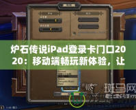 爐石傳說(shuō)iPad登錄卡門(mén)口2020：移動(dòng)端暢玩新體驗(yàn)，讓你的卡牌世界無(wú)處不在