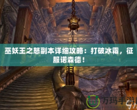 巫妖王之怒副本詳細攻略：打破冰霜，征服諾森德！