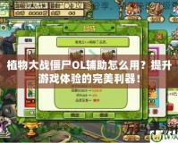植物大戰(zhàn)僵尸OL輔助怎么用？提升游戲體驗(yàn)的完美利器！