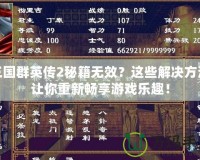 三國群英傳2秘籍無效？這些解決方法讓你重新暢享游戲樂趣！