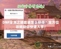 DNF深淵之鱗套裝怎么獲得？全方位攻略助你快速入手！