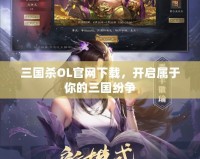 三國殺OL官網下載，開啟屬于你的三國紛爭