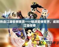 熱血江湖官網首頁——暢游武俠世界，成就江湖傳奇