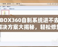XBOX360自制系統(tǒng)進(jìn)不去？解決方案大揭秘，輕松修復(fù)你的游戲主機(jī)