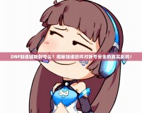 DNF加速輔助封號么？揭秘加速軟件對賬號安全的真實影響！