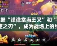 掌握“彈彈堂海王叉”和“放逐之刃”，成為戰場上的絕對王者！