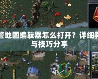 紅警地圖編輯器怎么打開？詳細教程與技巧分享
