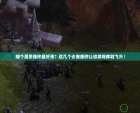 哪個魔獸插件最好用？這幾個必備插件讓你游戲體驗飛升！