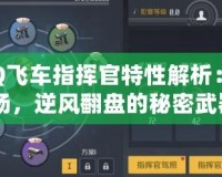 《QQ飛車指揮官特性解析：掌控賽場，逆風翻盤的秘密武器》