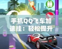 手機QQ飛車加速掛：輕松提升游戲體驗，暢享極速賽車樂趣！