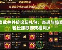 《武林外傳論壇禮包：奇遇與驚喜，輕松賺取游戲福利》