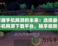 掌握手機網游的未來：選擇最佳手機網游下載平臺，暢享極致游戲體驗