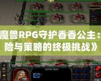 《魔獸RPG守護香香公主：冒險與策略的終極挑戰》