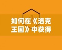 如何在《洛克王國》中獲得格斗小八？終極攻略詳解！