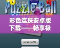 彩色連珠安卓版下載——暢享極致指尖樂趣，玩轉(zhuǎn)繽紛色彩！