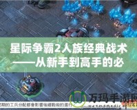 星際爭霸2人族經典戰術——從新手到高手的必學指南