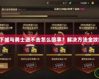 地下城與勇士進(jìn)不去怎么回事？解決方法全攻略！