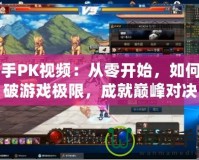 白手PK視頻：從零開始，如何打破游戲極限，成就巔峰對(duì)決