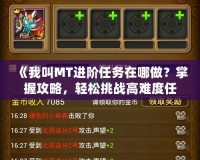 《我叫MT進階任務在哪做？掌握攻略，輕松挑戰高難度任務！》