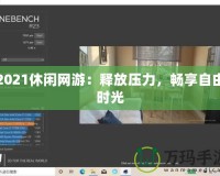 2021休閑網(wǎng)游：釋放壓力，暢享自由時(shí)光
