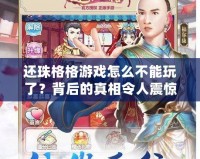 還珠格格游戲怎么不能玩了？背后的真相令人震驚！