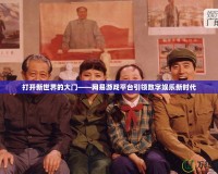 打開新世界的大門——網易游戲平臺引領數字娛樂新時代