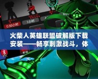 火柴人英雄聯盟破解版下載安裝——暢享刺激戰斗，體驗極致樂趣