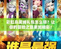 彩虹島離線禮包怎么領(lǐng)？讓你的冒險之旅更加精彩！