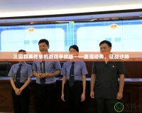 三國群英傳單機游戲手機版——重溫經典，征戰沙場