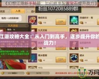 夢幻江湖攻略大全：從入門到高手，逐步提升你的江湖戰(zhàn)力！