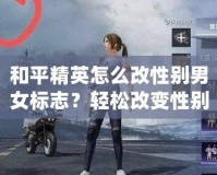 和平精英怎么改性別男女標志？輕松改變性別標志，讓你的角色更具個性！