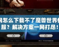 戰網怎么下載不了魔獸世界懷舊服？解決方案一網打盡！